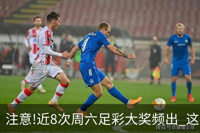 注意!近8次周六足彩大奖频出 这几场或造大冷